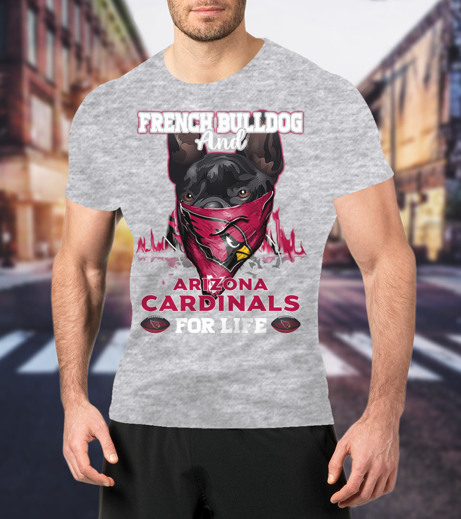 French Bulldog And Arizona Cardinals For Life T-Shirt