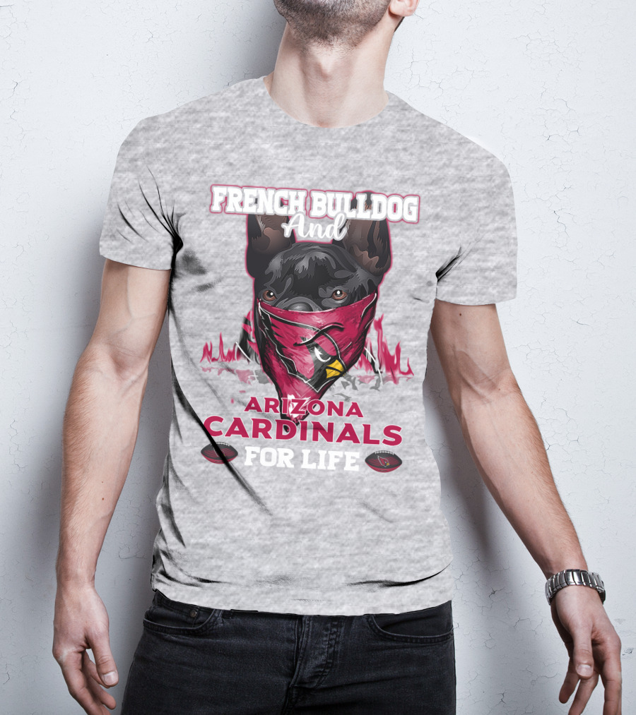 French Bulldog And Arizona Cardinals For Life T-Shirt