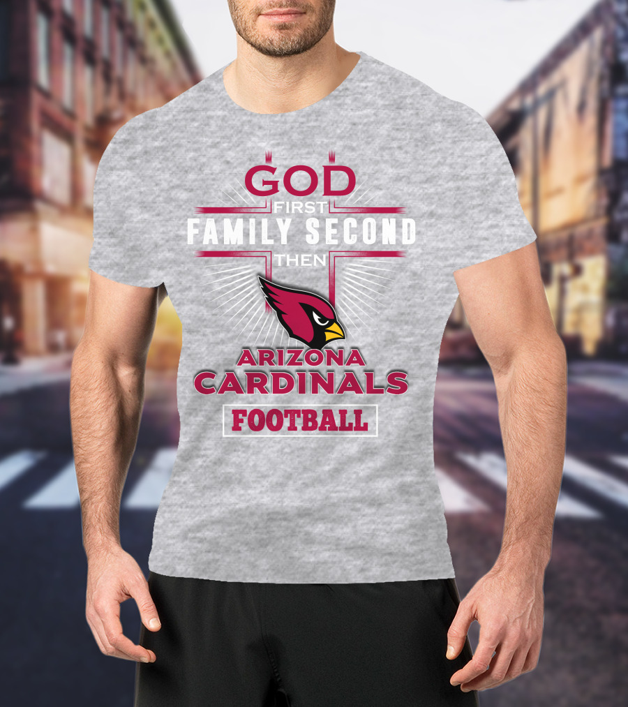 God First Family Second Then Arizona Cardinals Football T-Shirt