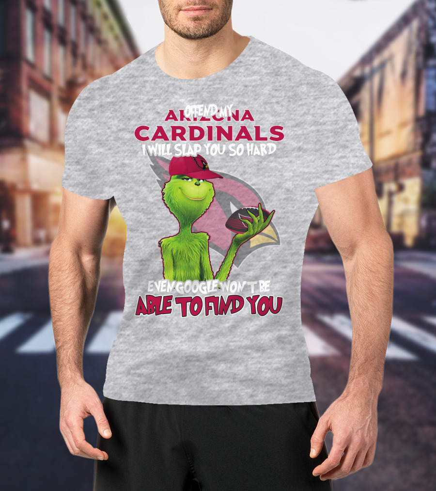 Offend My Arizona Cardinals Grinch Slap You Hard Even Google Won't Find You T-Shirt