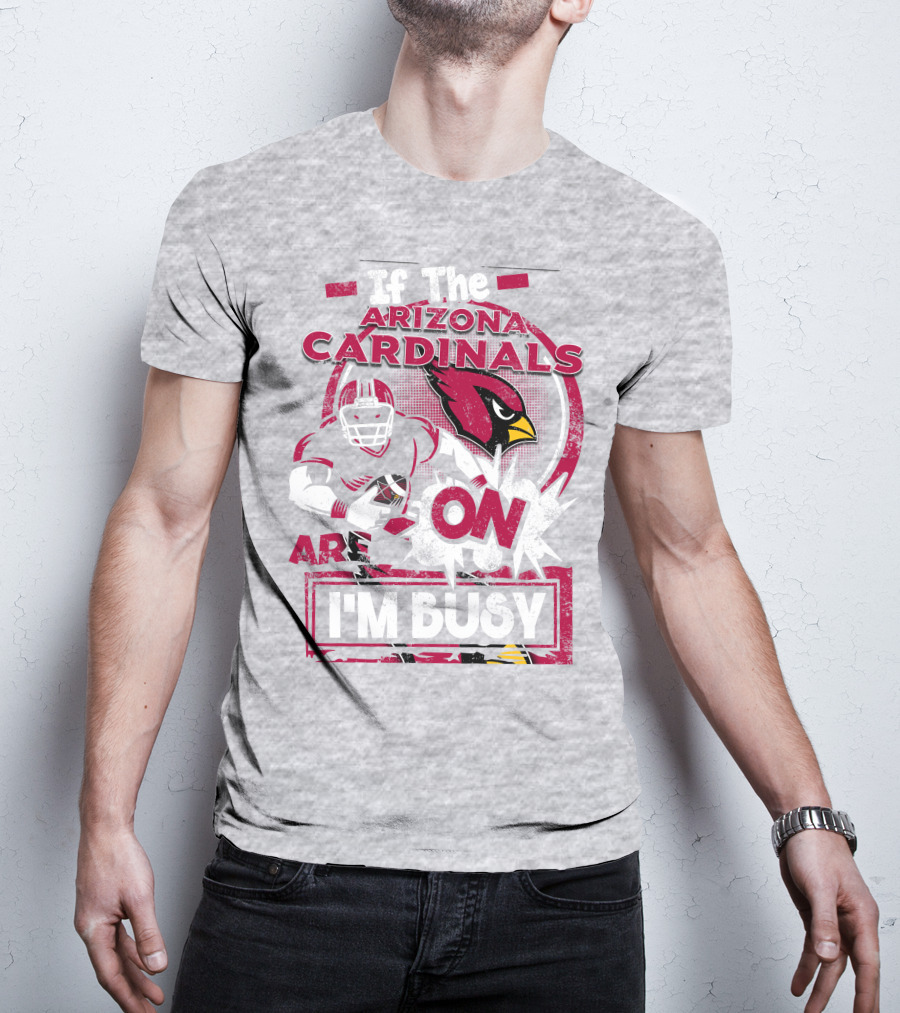 If The Arizona Cardinals Are On I'm Busy T-Shirt