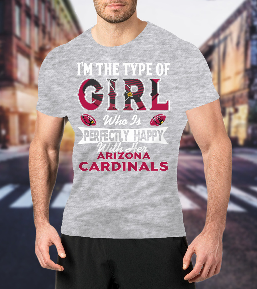 I'm The Type Of Girl Who Is Perfectly Happy With Her Arizona Cardinals T-Shirt