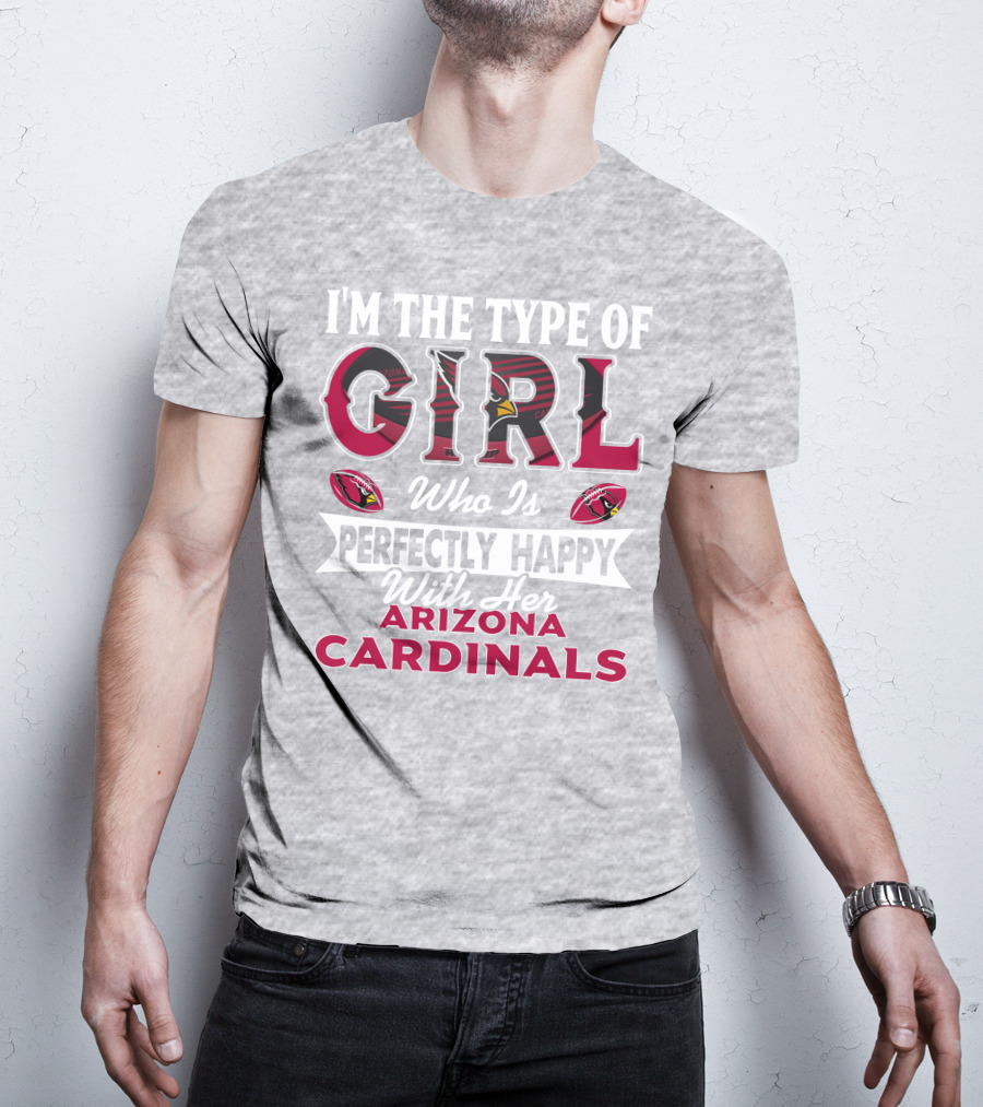 I'm The Type Of Girl Who Is Perfectly Happy With Her Arizona Cardinals T-Shirt