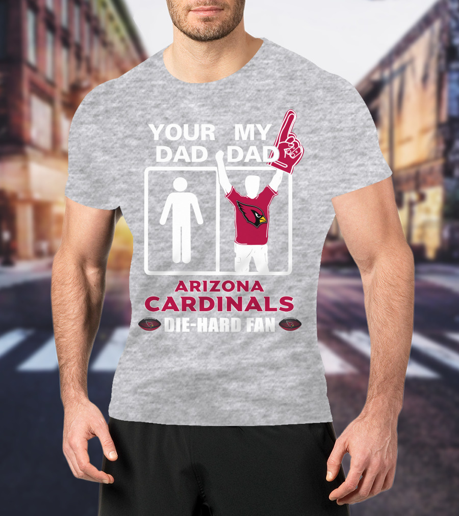 Your Dad My Dad Arizona Cardinals Die-Hard Fan T-Shirt