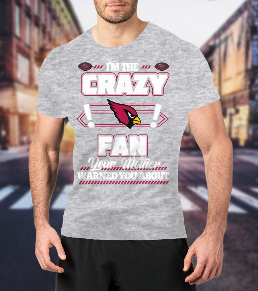 I'm The Crazy Fan Your Mother Warned You About Arizona Cardinals T-Shirt