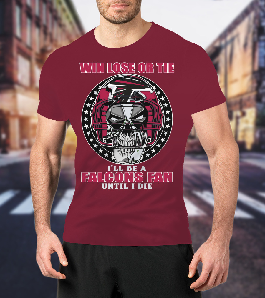 Win Lose Or Tie I'll Be A Falcons Fan Until I Die Atlanta Falcons T-Shirt
