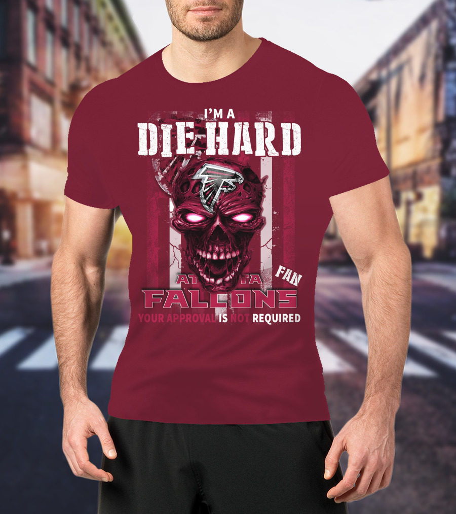 I'm A Die Hard Atlanta Falcons Fan Your Approval Is Not Required T-Shirt