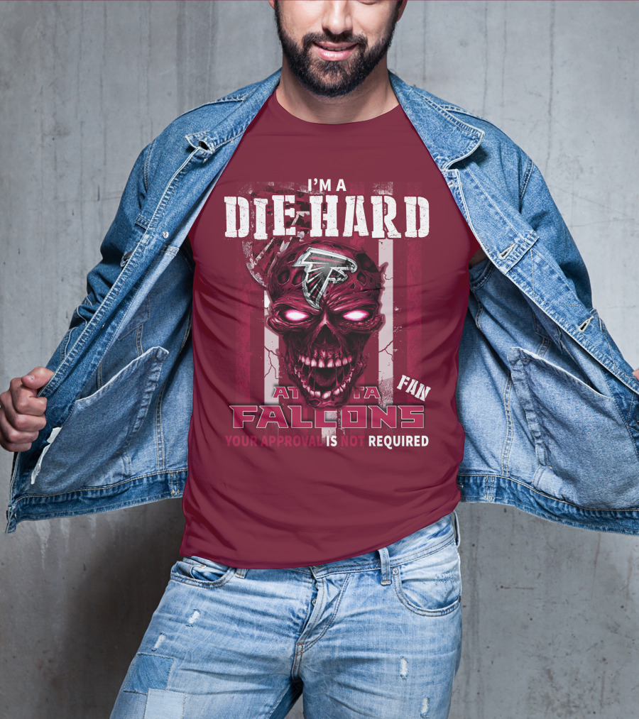 I'm A Die Hard Atlanta Falcons Fan Your Approval Is Not Required T-Shirt
