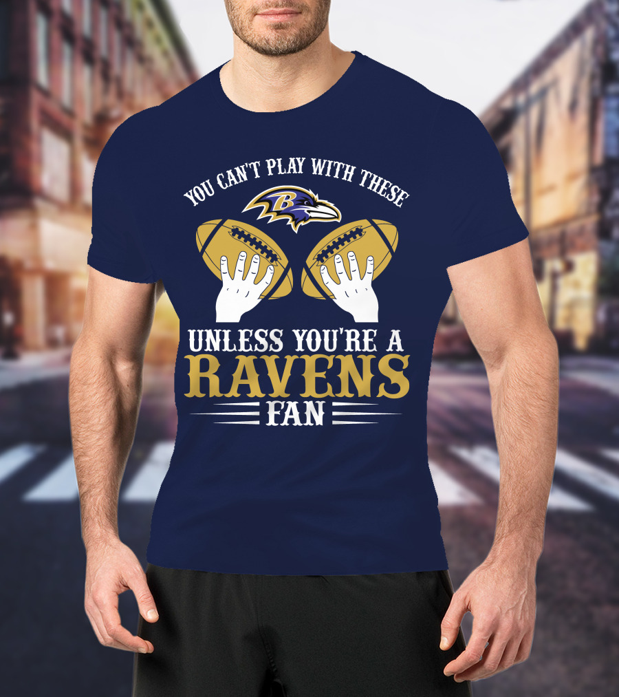 You Can't Play With These Unless You're A Ravens Fan Baltimore Ravens T-Shirt