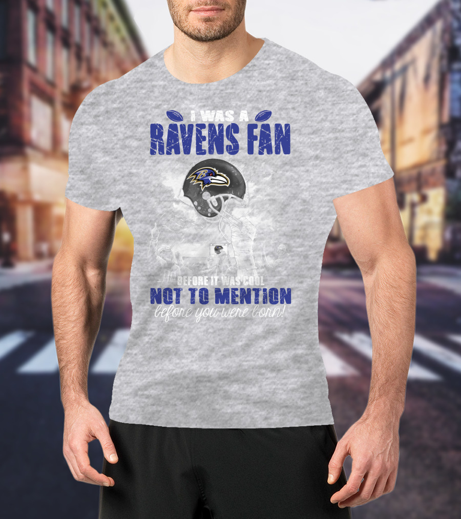 I Was A Baltimore Ravens Fan Before It Was Cool Not To Mention Before You Were Born T-Shirt