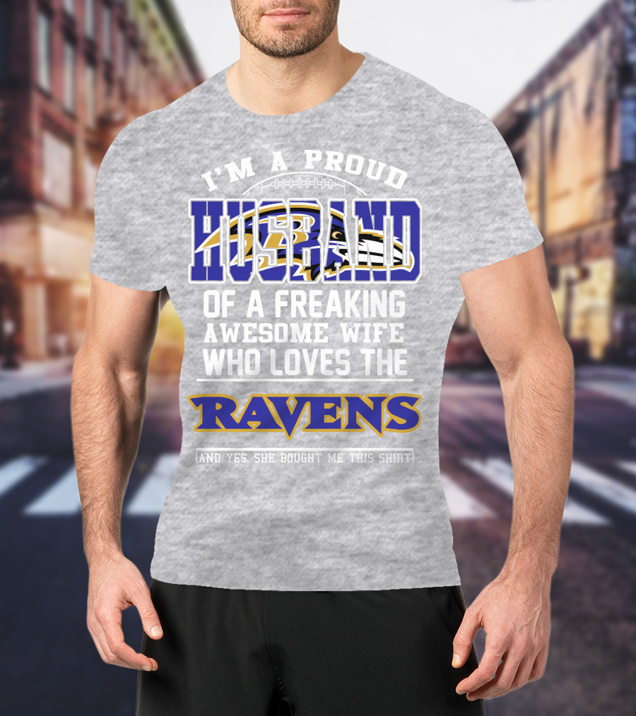 I'm A Proud Husband Of A Freaking Awesome Wife Who Loves The Ravens (And Yes She Bought Me This Shirt) T-Shirt