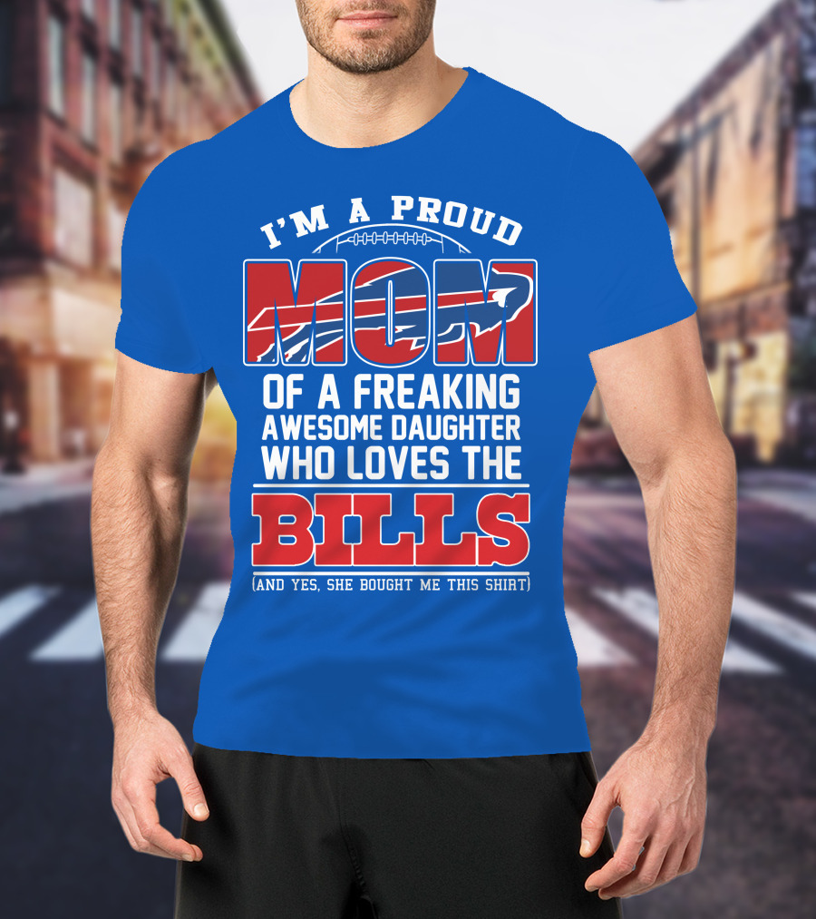 I'm A Proud Mom Of A Freaking Awesome Daughter Who Loves The Bills T-Shirt