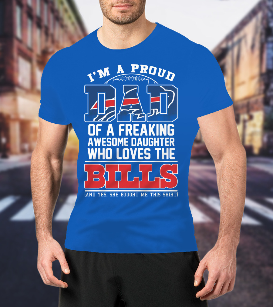 I'm A Proud Dad Of A Freaking Awesome Daughter Who Loves The Bills T-Shirt