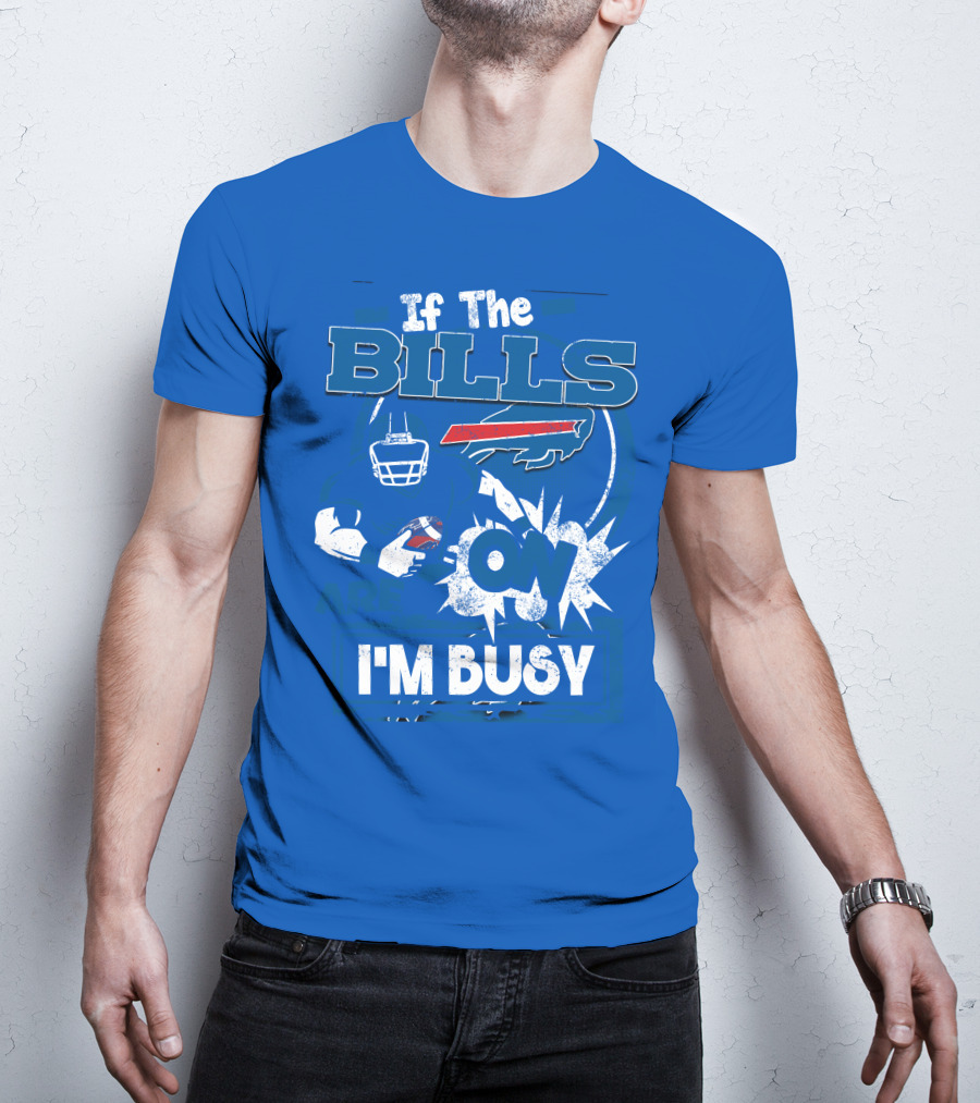If The Bills Are On I'm Busy Buffalo Bills Football Fan Game Day Priorities T-Shirt