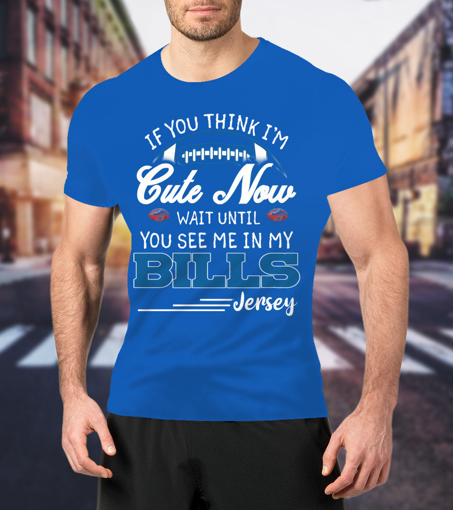 If You Think I’m Cute Now Wait Until You See Me In My Bills Jersey T-Shirt