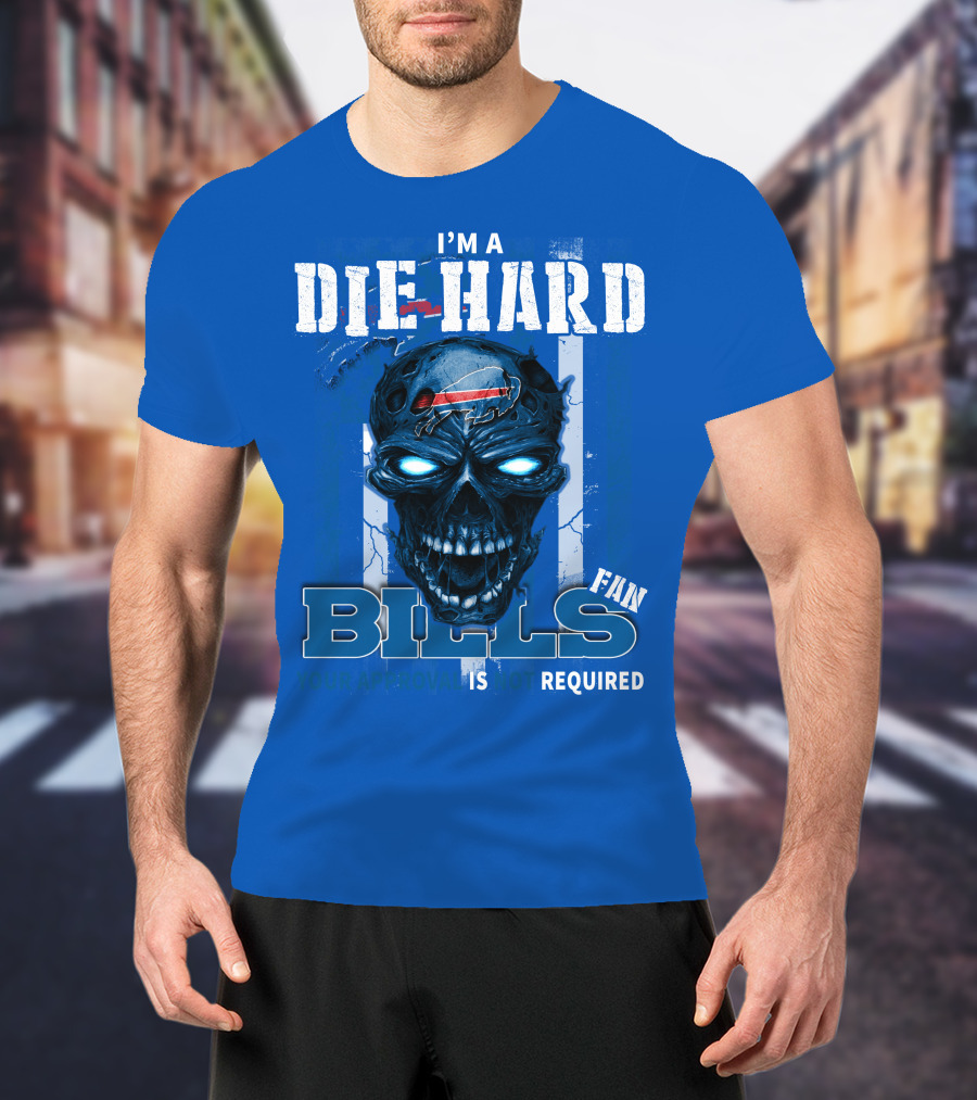 I'm A Die Hard Bills Fan Your Approval Is Not Required T-Shirt