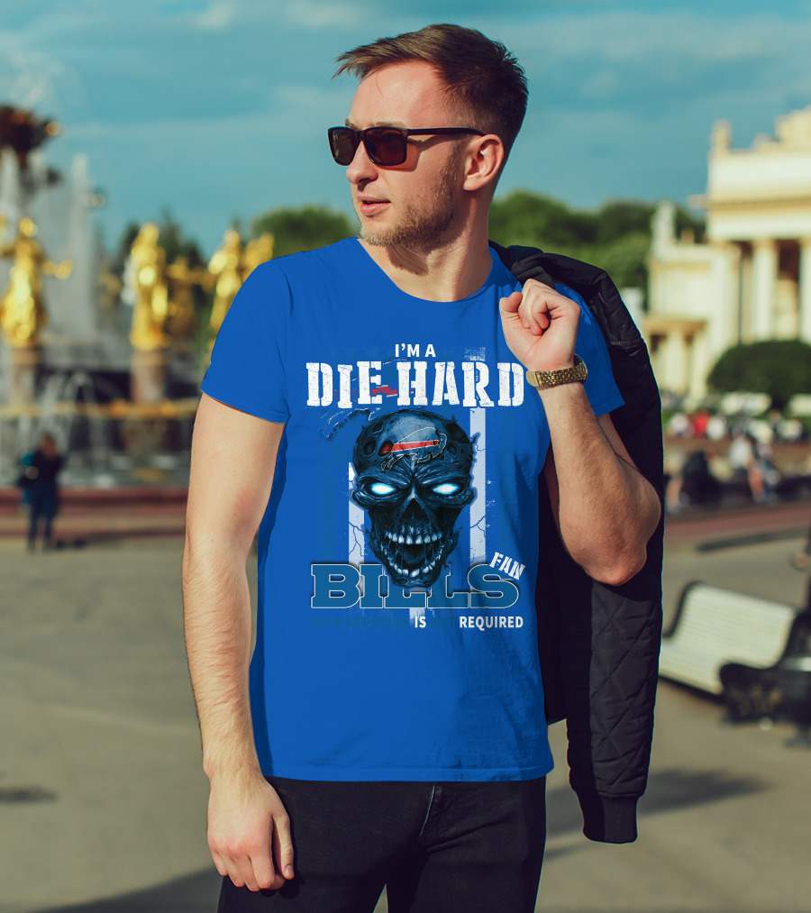 I'm A Die Hard Bills Fan Your Approval Is Not Required T-Shirt