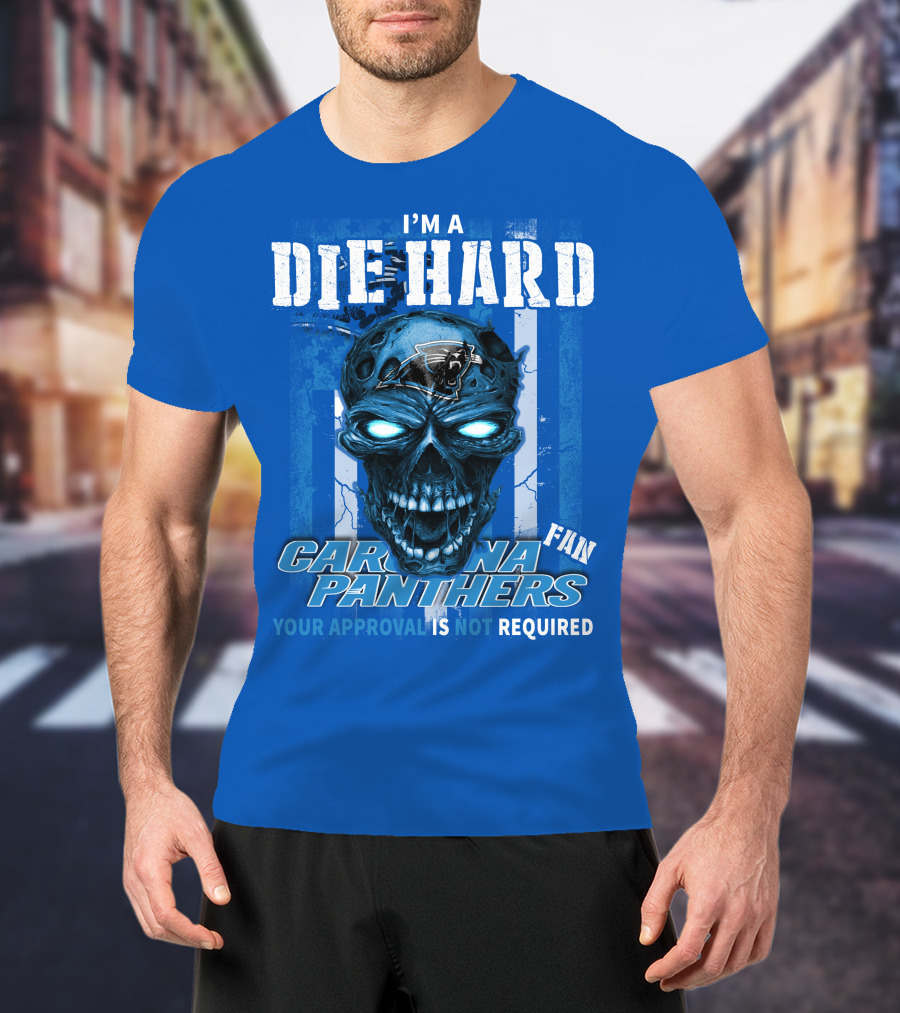 I'm A Die Hard Carolina Panthers Fan Your Approval Is Not Required T-Shirt