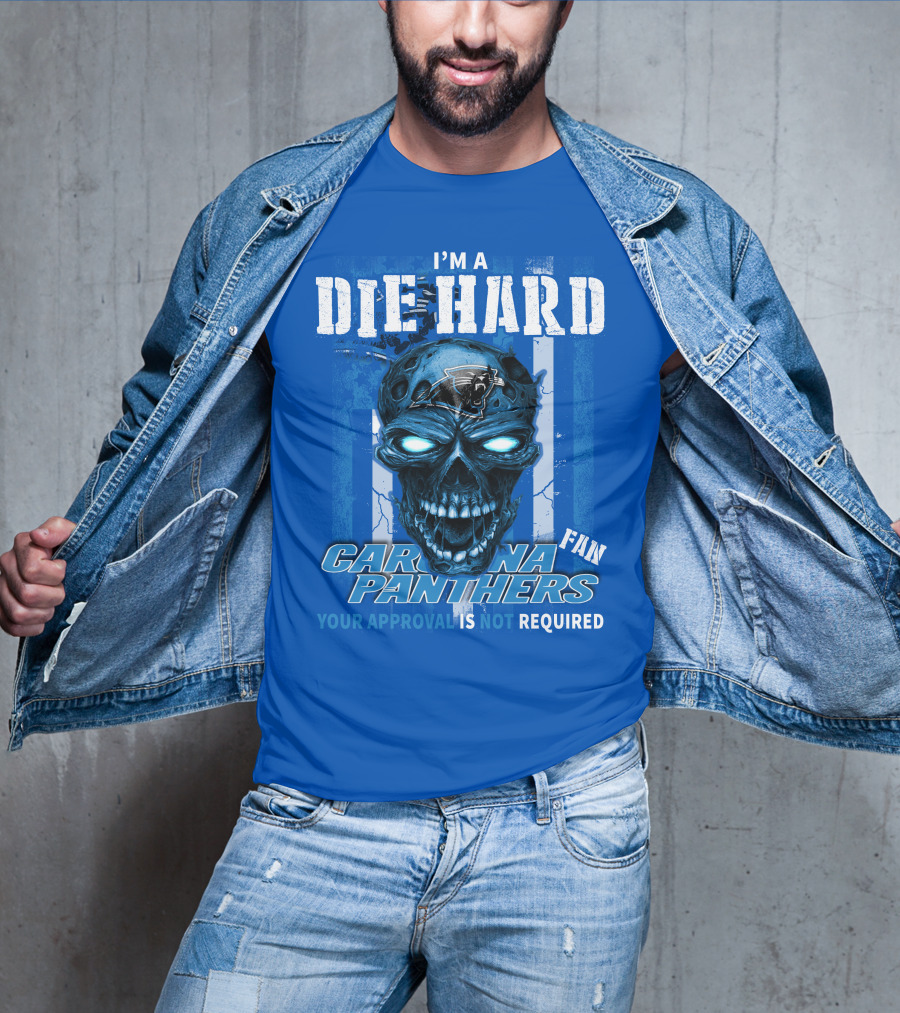 I'm A Die Hard Carolina Panthers Fan Your Approval Is Not Required T-Shirt