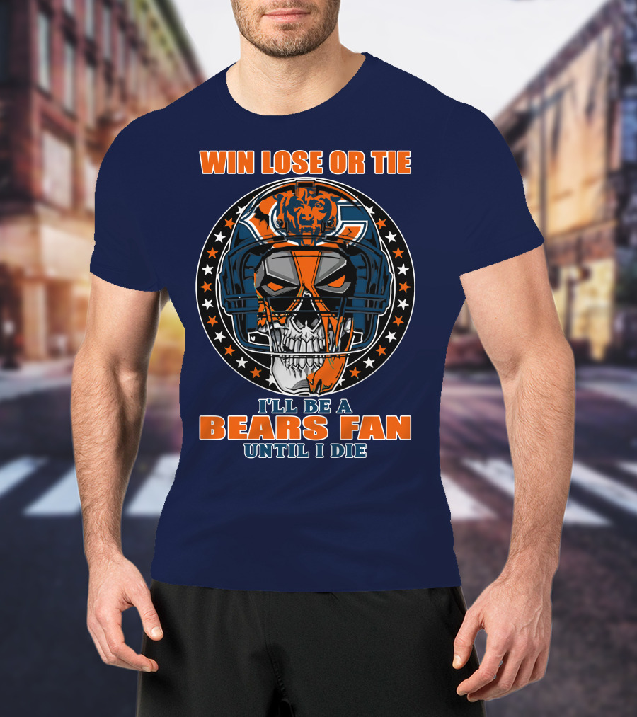 Win Lose Or Tie I'll Be A Bears Fan Until I Die Chicago Bears 40 T-Shirt