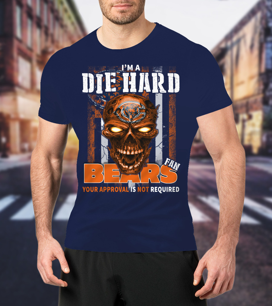 I'm A Die Hard Bears Fan Your Approval Is Not Required T-Shirt