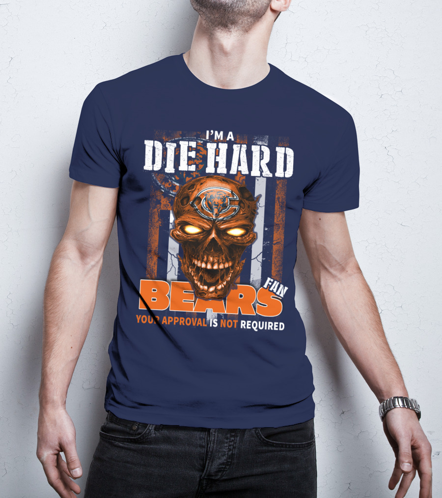 I'm A Die Hard Bears Fan Your Approval Is Not Required T-Shirt