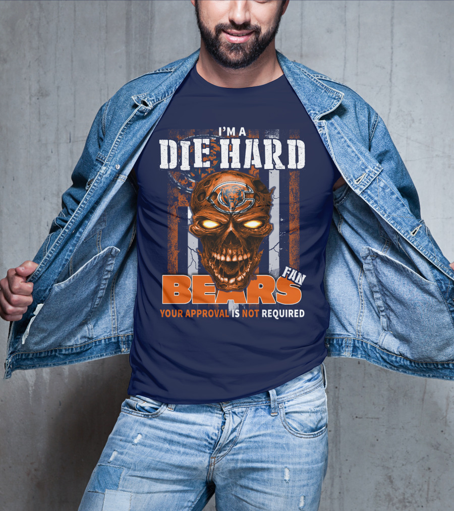 I'm A Die Hard Bears Fan Your Approval Is Not Required T-Shirt