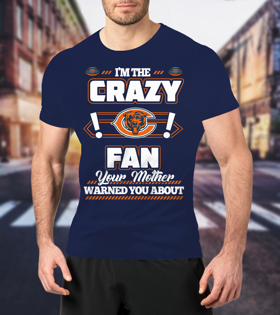 I'm The Crazy Chicago Bears Fan Your Mother Warned You About T-Shirt