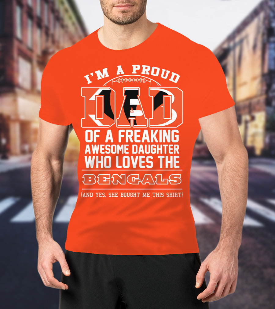I'm A Proud Dad Of A Freaking Awesome Daughter Who Loves The Bengals T-Shirt