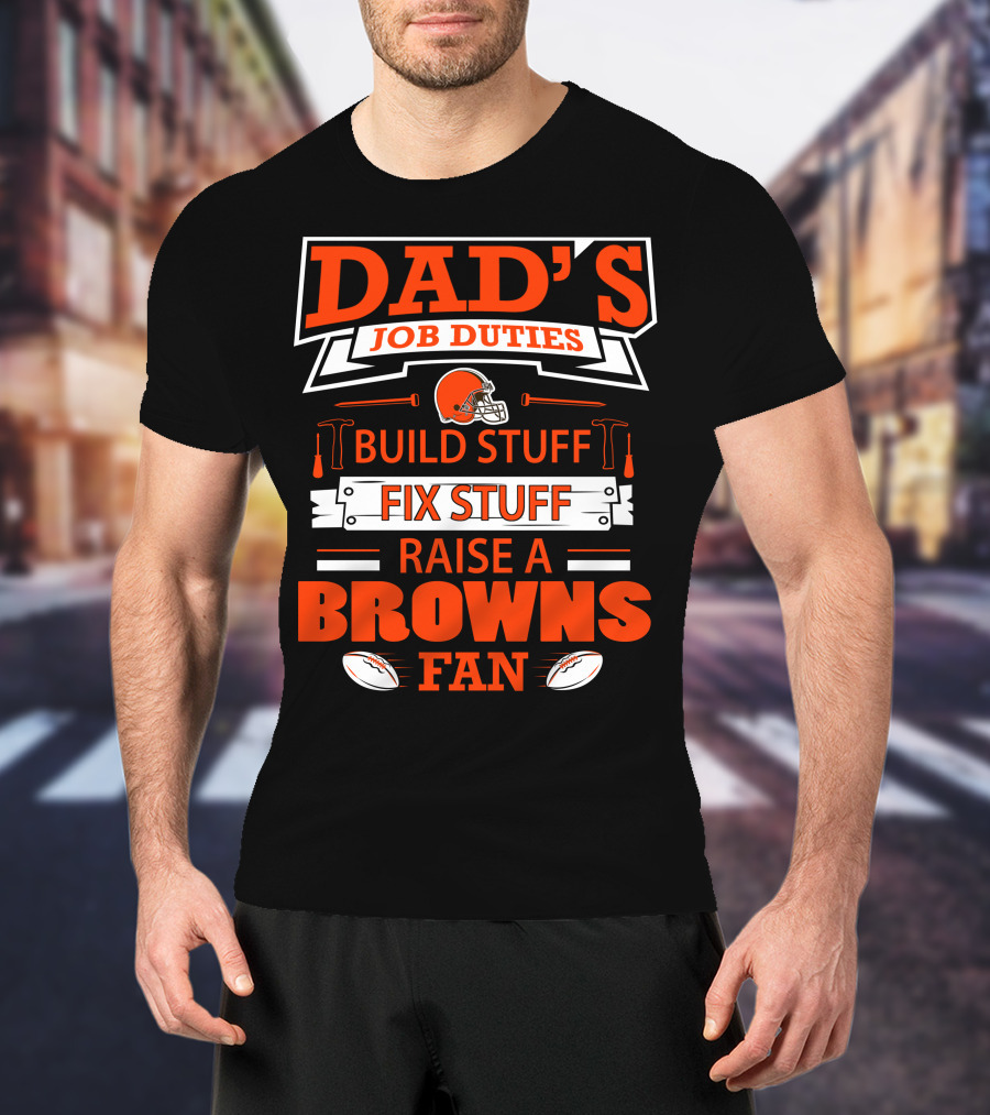 Dad's Job Duties Build Stuff Fix Stuff Raise A Browns Fan T-Shirt