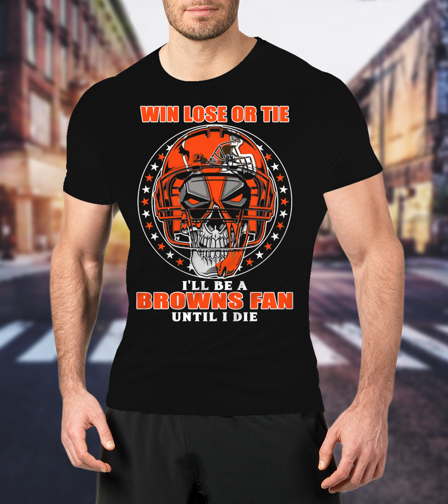 Win Lose Or Tie I'll Be A Browns Fan Until I Die T-Shirt