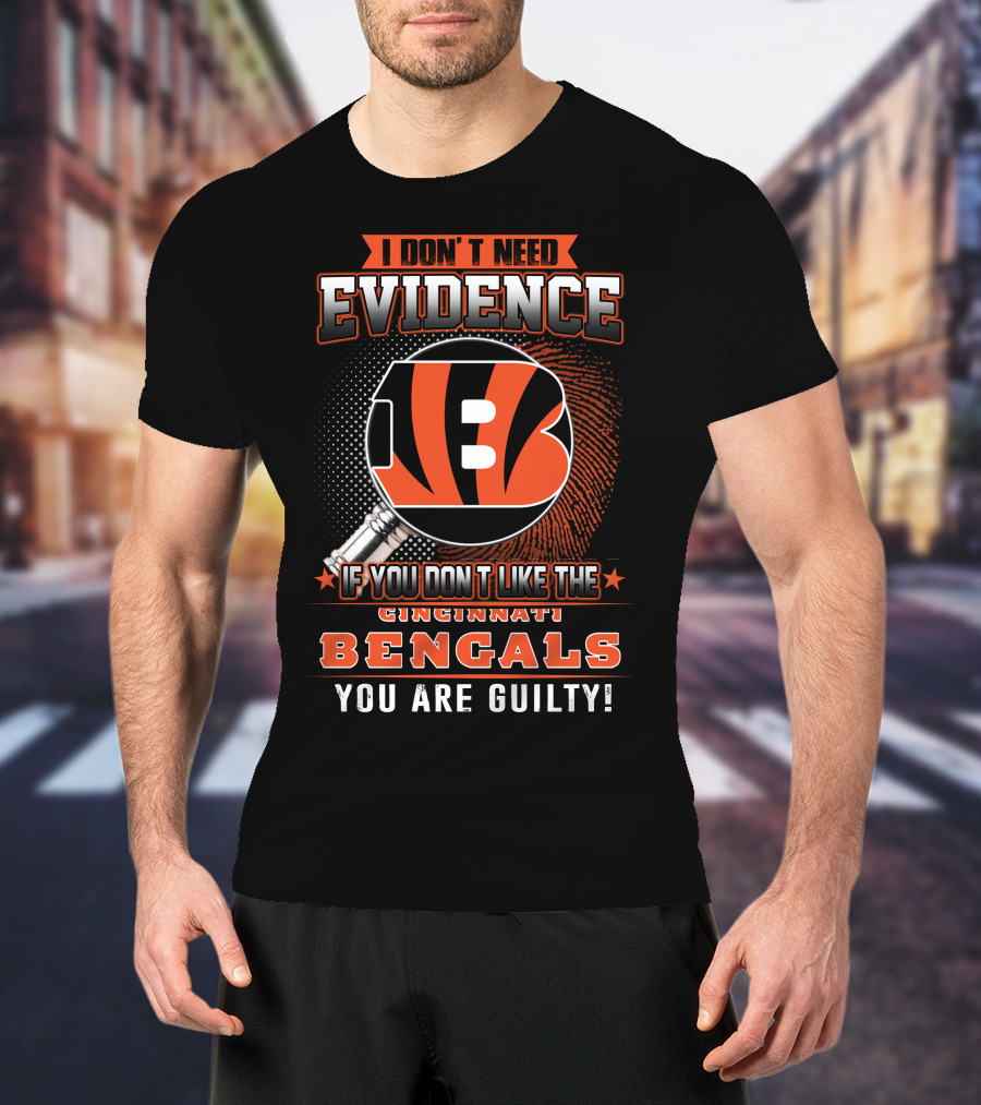 I Don't Need Evidence If You Don't Like The Cincinnati Bengals You Are Guilty! T-Shirt