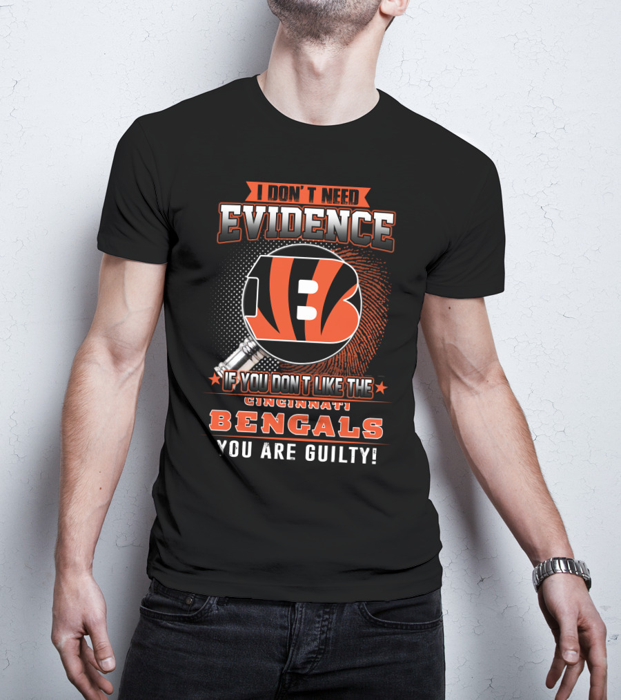 I Don't Need Evidence If You Don't Like The Cincinnati Bengals You Are Guilty! T-Shirt
