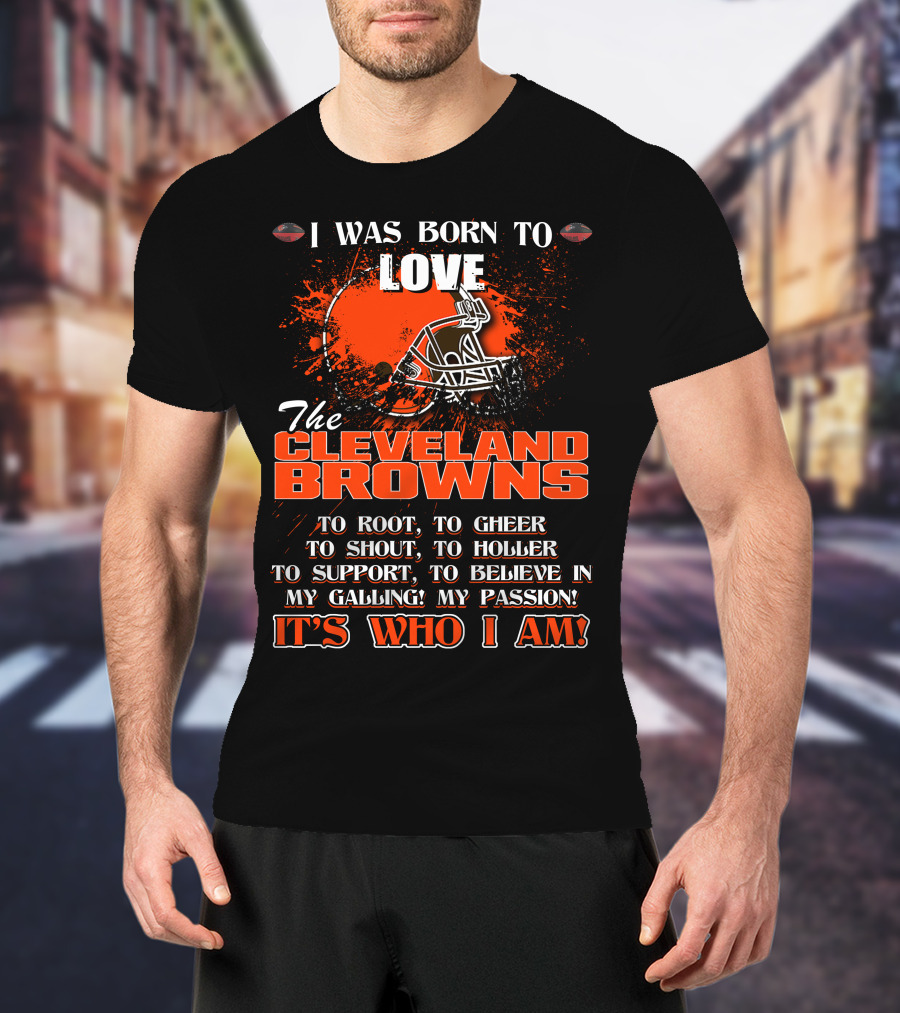 I Was Born To Love The Cleveland Browns It's Who I Am T-Shirt