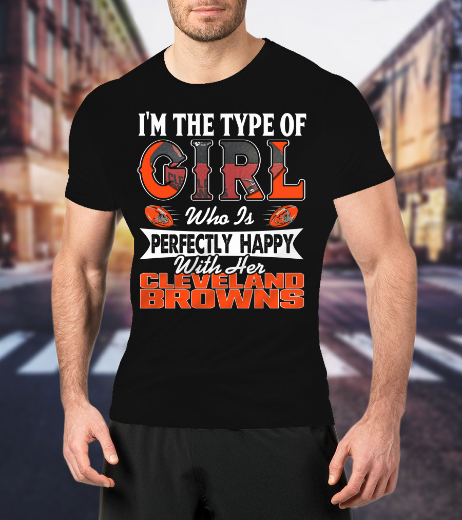 I'm The Type Of Girl Who Is Perfectly Happy With Her Cleveland Browns T-Shirt