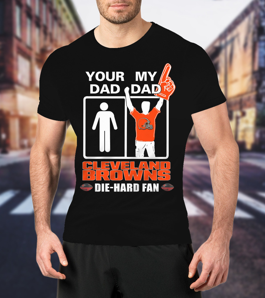 Your Dad My Dad Cleveland Browns Die-Hard Fan T-Shirt