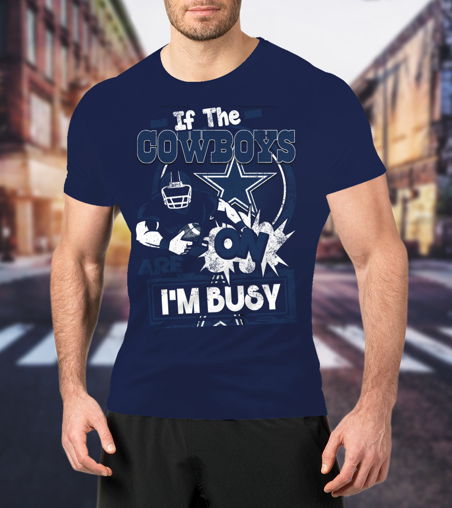 If The Cowboys Are On I'm Busy Dallas Cowboys Football Star Fan Gear T-Shirt