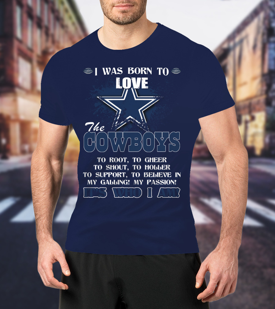 I Was Born To Love The Cowboys It's Who I Am Dallas Cowboys T-Shirt