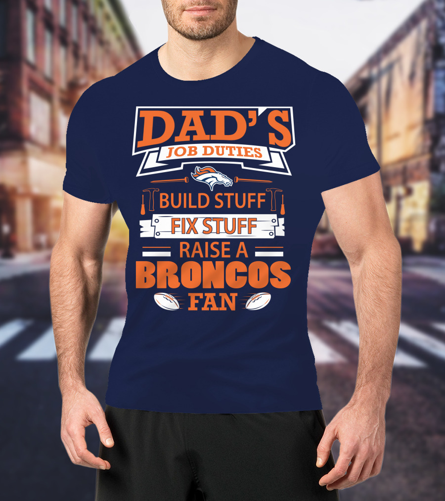 Dad’s Job Duties Build Stuff Fix Stuff Raise A Broncos Fan T-Shirt