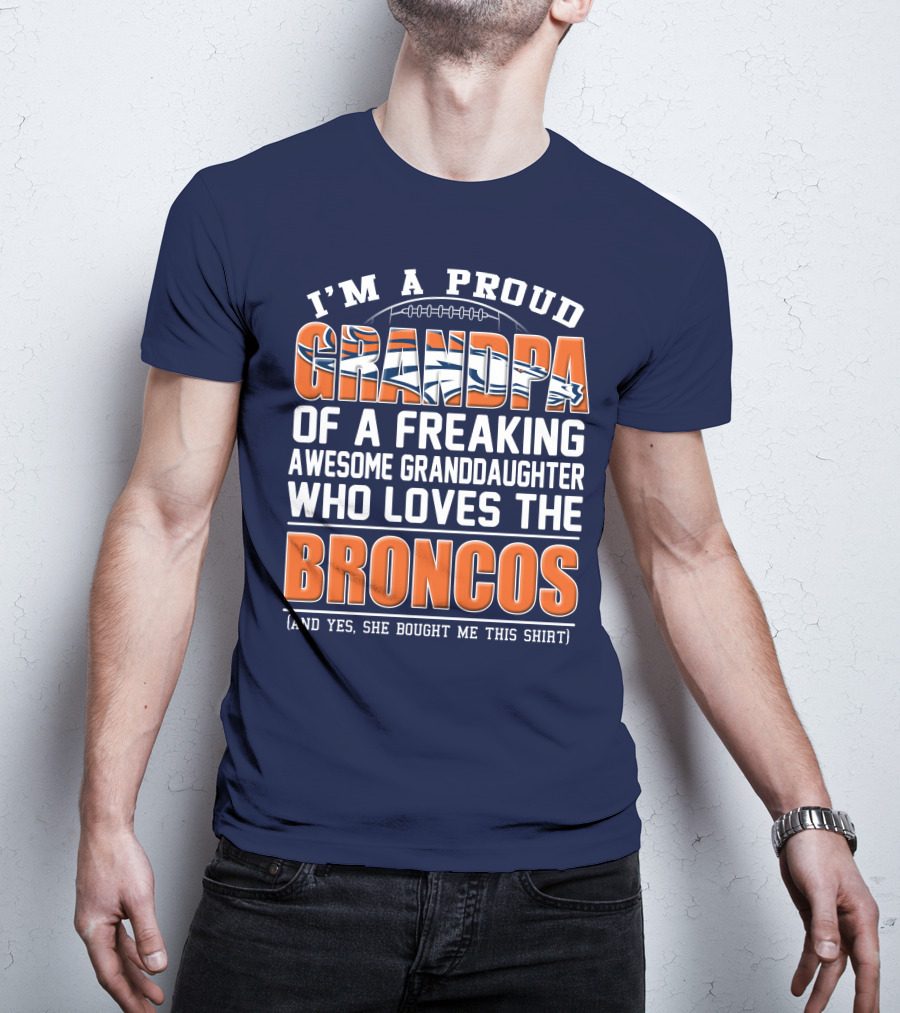 I'm A Proud Grandpa Of A Freaking Awesome Granddaughter Who Loves The Broncos (And Yes She Bought Me This Shirt) T-Shirt
