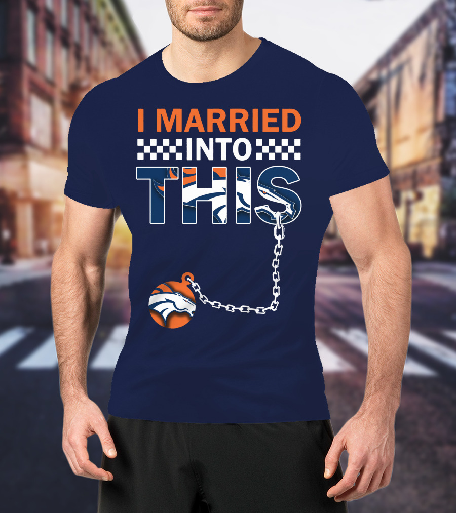I Married Into This Denver Broncos T-Shirt