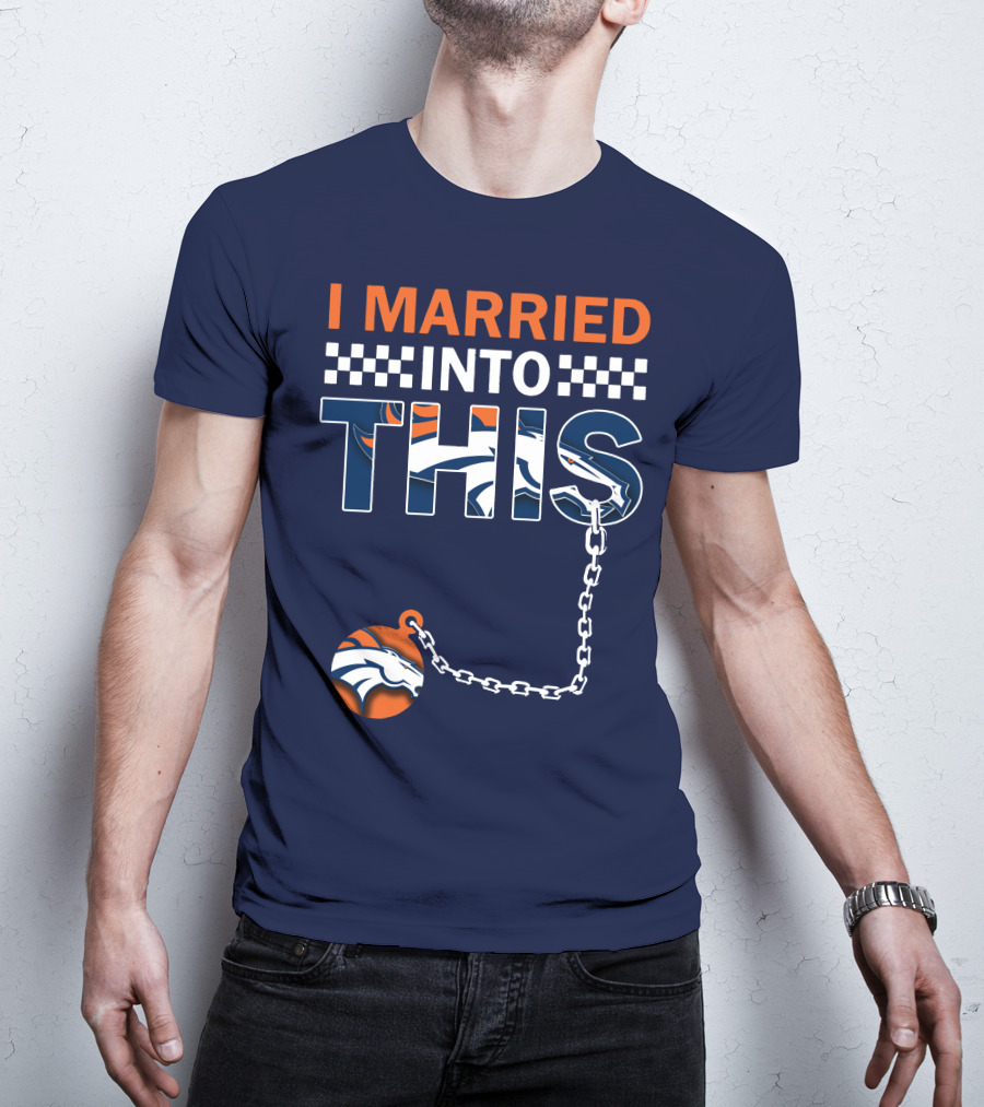 I Married Into This Denver Broncos T-Shirt