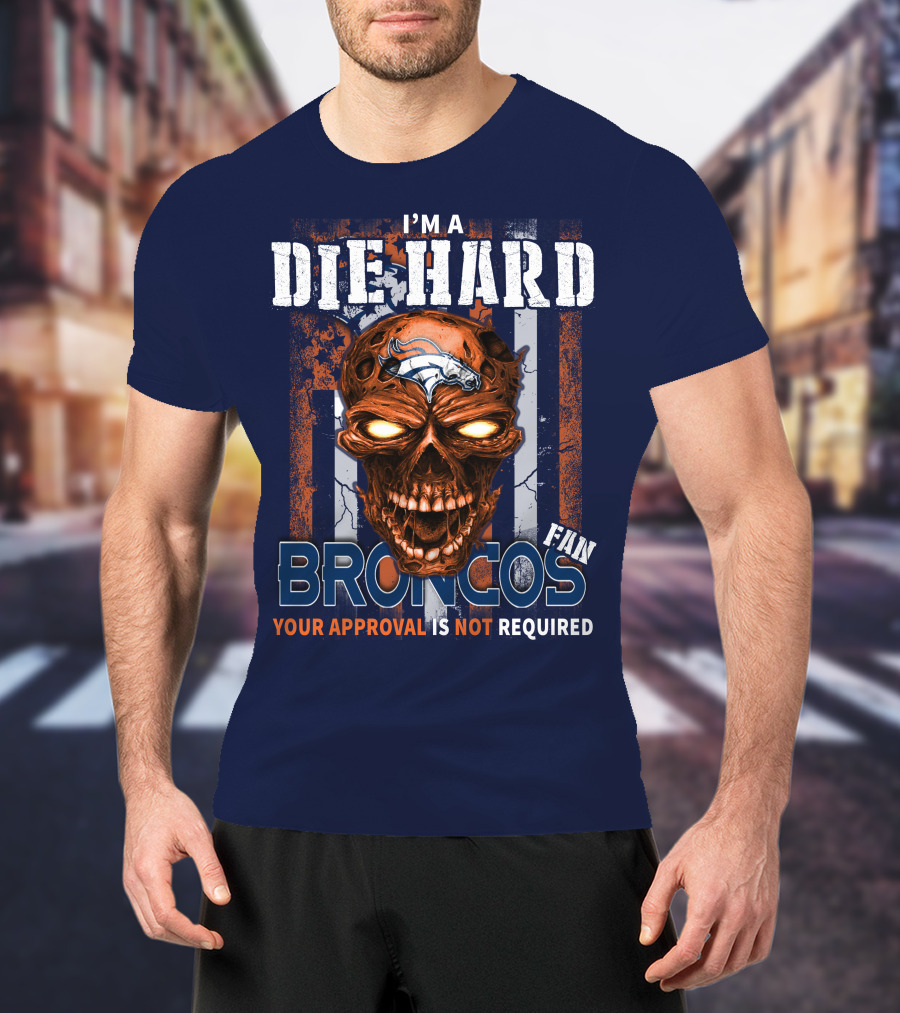I'm A Die Hard Broncos Fan Your Approval Is Not Required T-Shirt