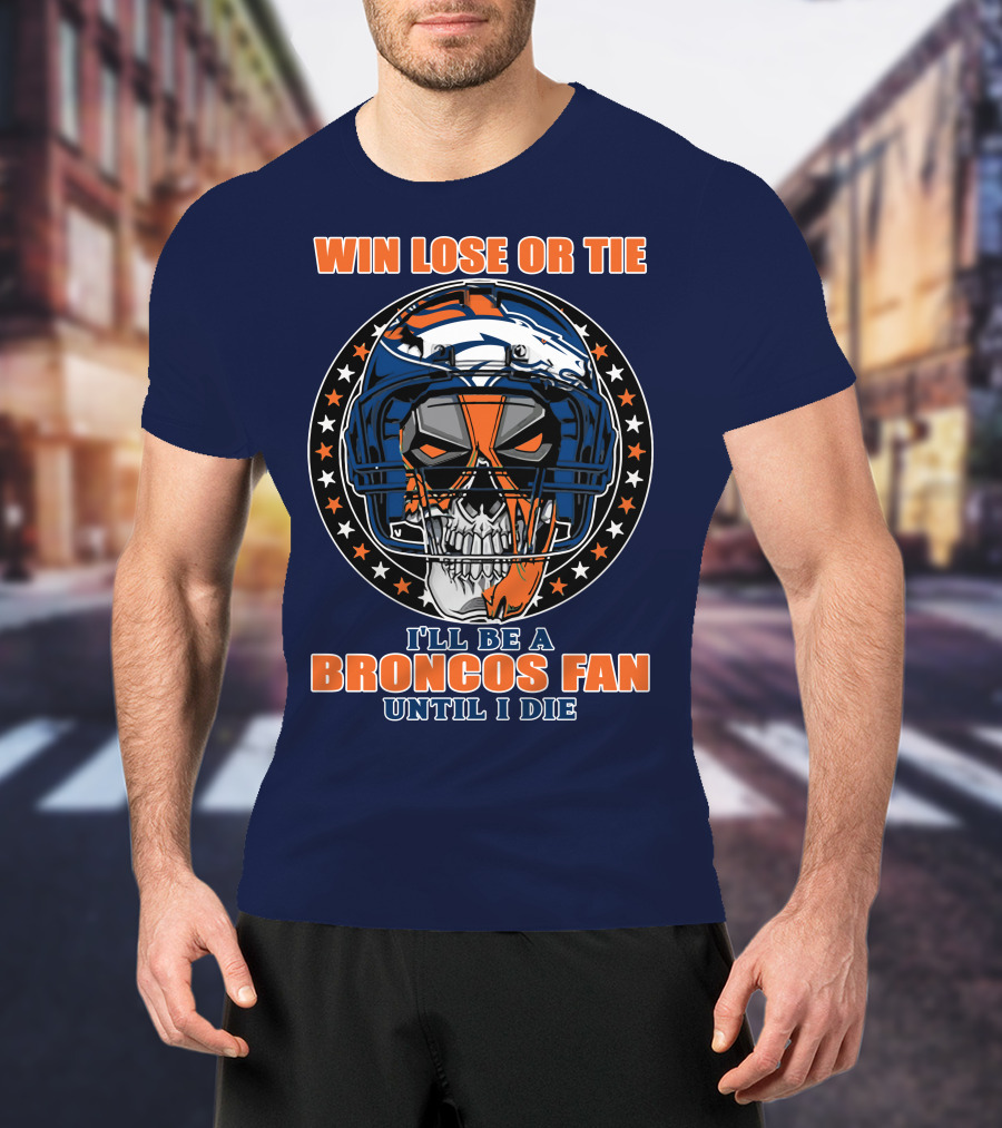 Denver Broncos Win Lose Or Tie I'll Be A Broncos Fan Until I Die T-Shirt