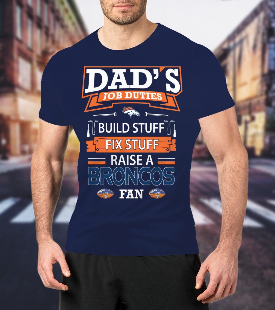 Dad's Job Duties Build Stuff Fix Stuff Raise A Broncos Fan Denver Broncos T-Shirt