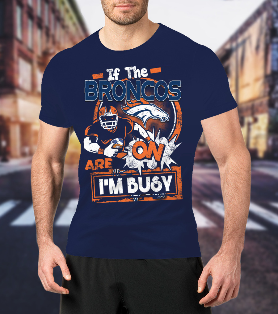If The Denver Broncos Are On I'm Busy T-Shirt