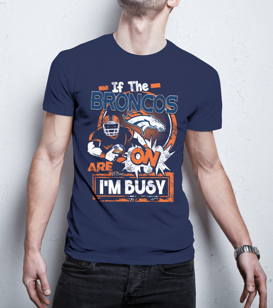 If The Denver Broncos Are On I'm Busy T-Shirt