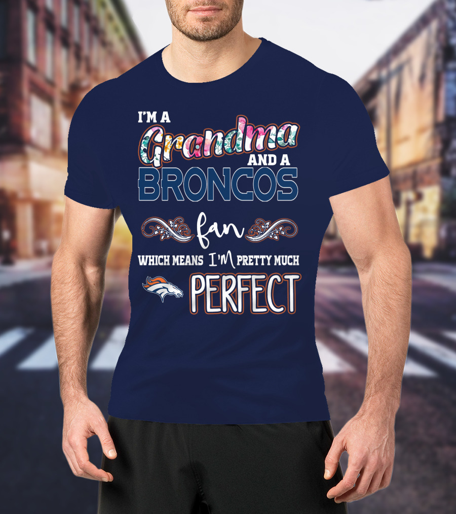 I'm A Grandma And A Broncos Fan Which Means I'm Pretty Much Perfect T-Shirt