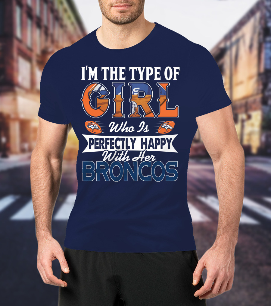 I'm The Type Of Girl Who Is Perfectly Happy With Her Broncos T-Shirt