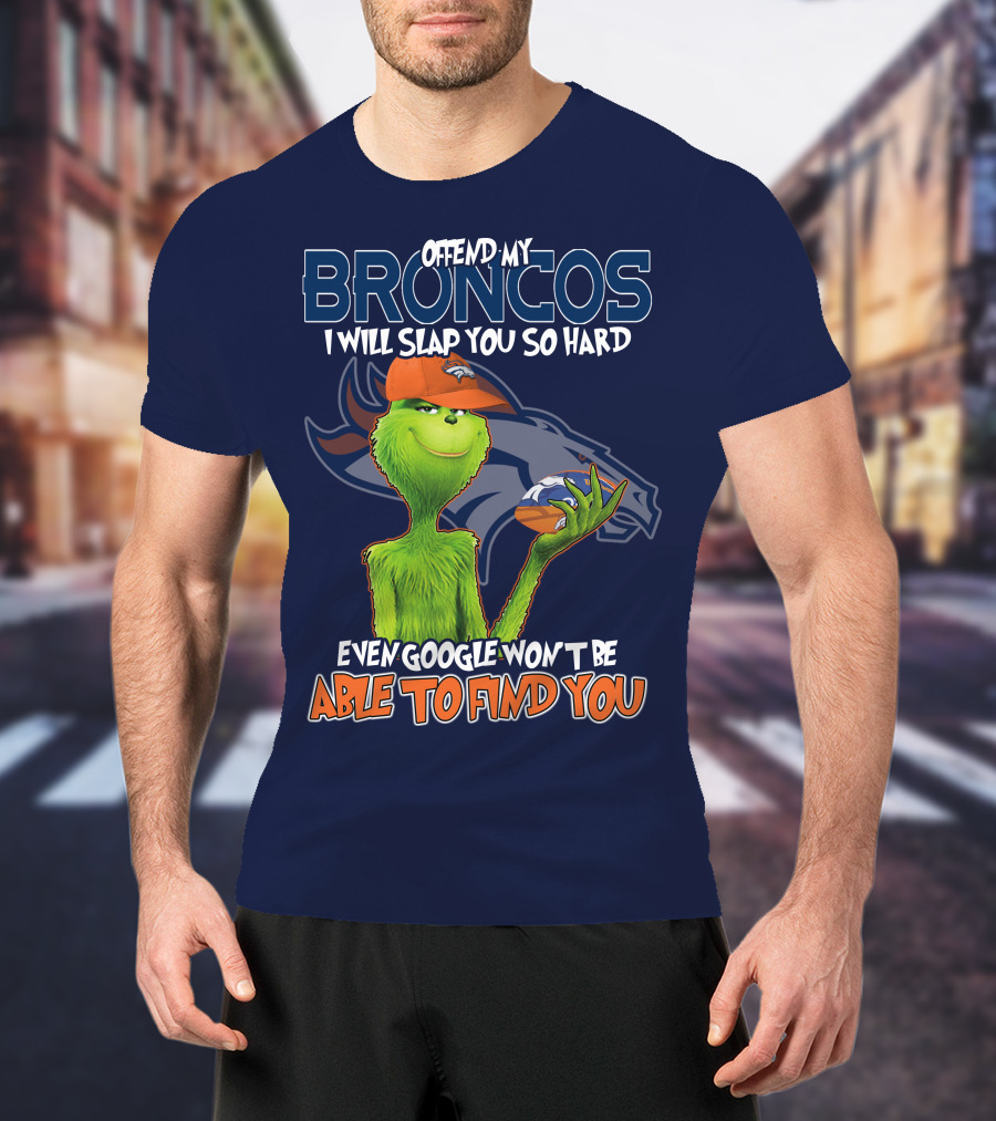 Offend My Broncos I Will Slap You So Hard Even Google Won't Be Able To Find You Grinch V2 Denver Broncos T-Shirt